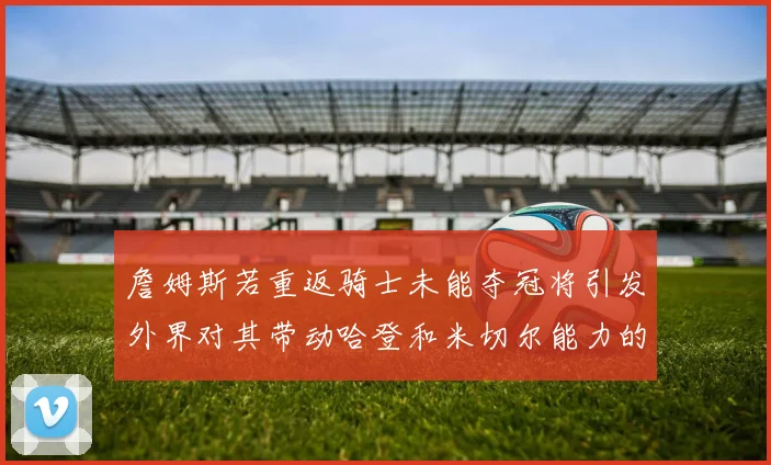 詹姆斯若重返骑士未能夺冠将引发外界对其带动哈登和米切尔能力的质疑
